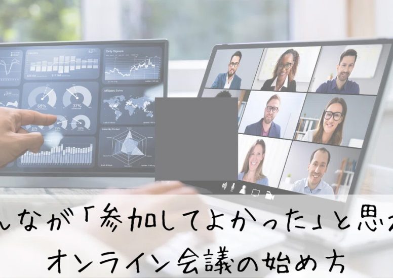 みんなが「参加してよかった」と思えるオンライン会議の始め方